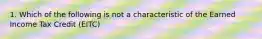 1. Which of the following is not a characteristic of the Earned Income Tax Credit (EITC)