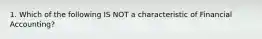 1. Which of the following IS NOT a characteristic of Financial Accounting?