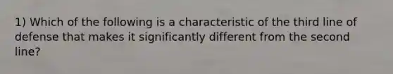 1) Which of the following is a characteristic of the third line of defense that makes it significantly different from the second line?