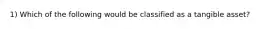 1) Which of the following would be classified as a tangible asset?