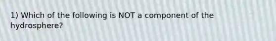 1) Which of the following is NOT a component of the hydrosphere?