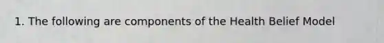 1. The following are components of the Health Belief Model