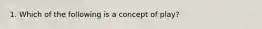 1. Which of the following is a concept of play?