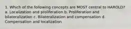 1. Which of the following concepts are MOST central to HAROLD? a. Localization and proliferation b. Proliferation and bilateralization c. Bilateralization and compensation d. Compensation and localization