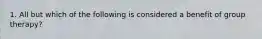 1. All but which of the following is considered a benefit of group therapy?