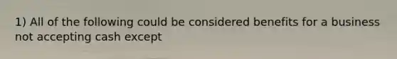 1) All of the following could be considered benefits for a business not accepting cash except