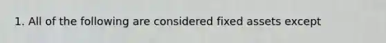 1. All of the following are considered fixed assets except