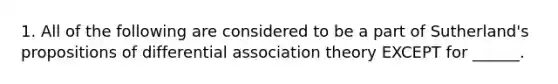 1. All of the following are considered to be a part of Sutherland's propositions of differential association theory EXCEPT for ______.