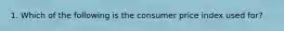 1. Which of the following is the consumer price index used for?