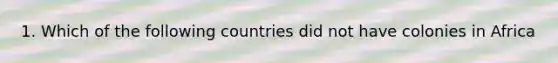 1. Which of the following countries did not have colonies in Africa