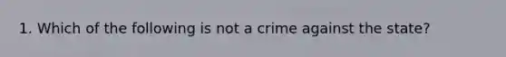 1. Which of the following is not a crime against the state?