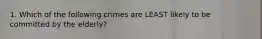 1. Which of the following crimes are LEAST likely to be committed by the elderly?