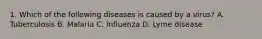 1. Which of the following diseases is caused by a virus? A. Tuberculosis B. Malaria C. Influenza D. Lyme disease