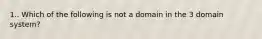 1.. Which of the following is not a domain in the 3 domain system?