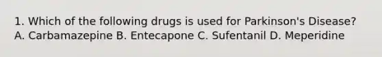 1. Which of the following drugs is used for Parkinson's Disease? A. Carbamazepine B. Entecapone C. Sufentanil D. Meperidine