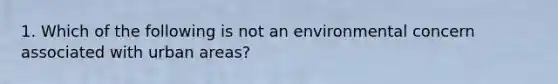 1. Which of the following is not an environmental concern associated with urban areas?