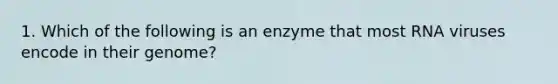 1. Which of the following is an enzyme that most RNA viruses encode in their genome?