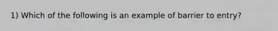 1) Which of the following is an example of barrier to entry?