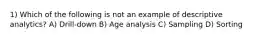 1) Which of the following is not an example of descriptive analytics? A) Drill-down B) Age analysis C) Sampling D) Sorting