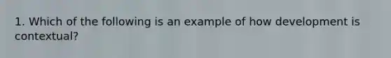 1. Which of the following is an example of how development is contextual?