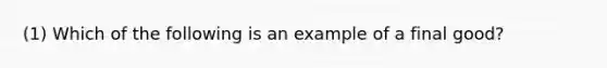 (1) Which of the following is an example of a final good?