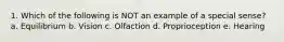 1. Which of the following is NOT an example of a special sense? a. Equilibrium b. Vision c. Olfaction d. Proprioception e. Hearing