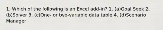 1. Which of the following is an Excel add-in? 1. (a)Goal Seek 2. (b)Solver 3. (c)One- or two-variable data table 4. (d)Scenario Manager