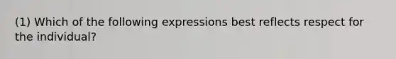 (1) Which of the following expressions best reflects respect for the individual?