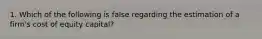 1. Which of the following is false regarding the estimation of a firm's cost of equity capital?