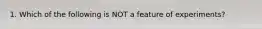 1. Which of the following is NOT a feature of experiments?