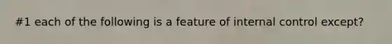 #1 each of the following is a feature of internal control except?