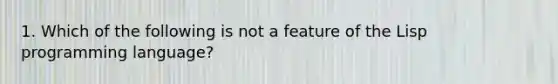 1. Which of the following is not a feature of the Lisp programming language?