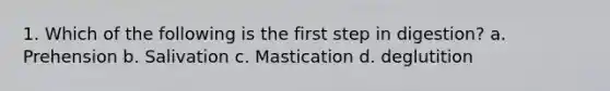 1. Which of the following is the first step in digestion? a. Prehension b. Salivation c. Mastication d. deglutition