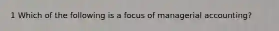 1 Which of the following is a focus of managerial accounting?