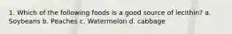 1. Which of the following foods is a good source of lecithin? a. Soybeans b. Peaches c. Watermelon d. cabbage