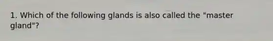 1. Which of the following glands is also called the "master gland"?