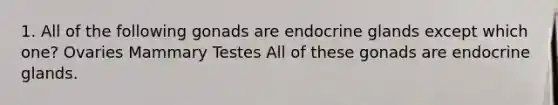 1. All of the following gonads are endocrine glands except which one? Ovaries Mammary Testes All of these gonads are endocrine glands.