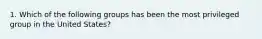 1. Which of the following groups has been the most privileged group in the United States?