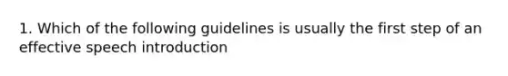 1. Which of the following guidelines is usually the first step of an effective speech introduction