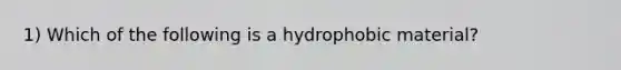 1) Which of the following is a hydrophobic material?