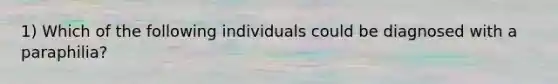 1) Which of the following individuals could be diagnosed with a paraphilia?