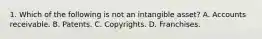 1. Which of the following is not an intangible asset? A. Accounts receivable. B. Patents. C. Copyrights. D. Franchises.