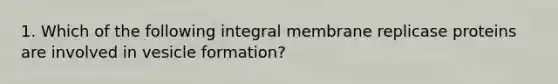 1. Which of the following integral membrane replicase proteins are involved in vesicle formation?