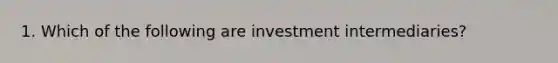 1. Which of the following are investment intermediaries?