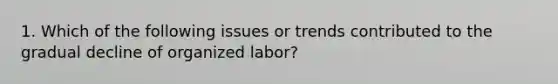 1. Which of the following issues or trends contributed to the gradual decline of organized labor?