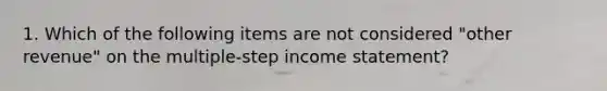 1. Which of the following items are not considered "other revenue" on the multiple-step income statement?