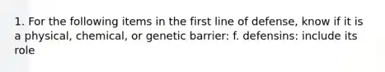 1. For the following items in the first line of defense, know if it is a physical, chemical, or genetic barrier: f. defensins: include its role