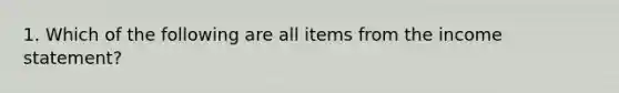 1. Which of the following are all items from the income statement?