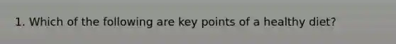 1. Which of the following are key points of a healthy diet?