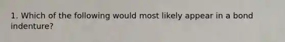 1. Which of the following would most likely appear in a bond indenture?